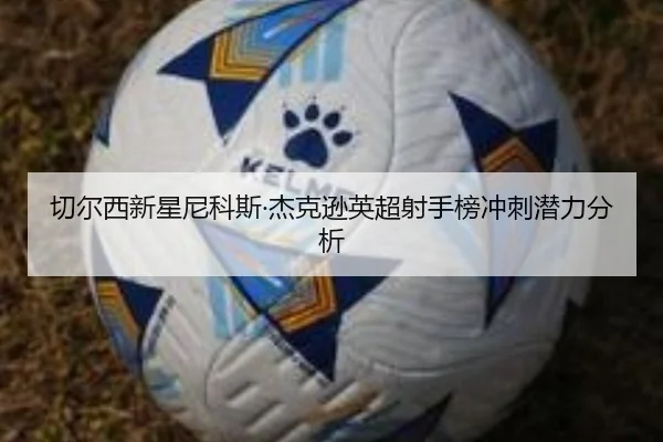 切尔西新星尼科斯·杰克逊英超射手榜冲刺潜力分析